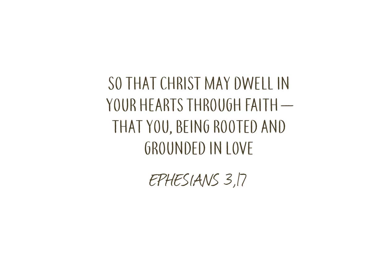 Bible verse Ephesians 3 verse 17: “So that Christ may dwell in your hearts through faith – that you, being rooted and grounded in love.”