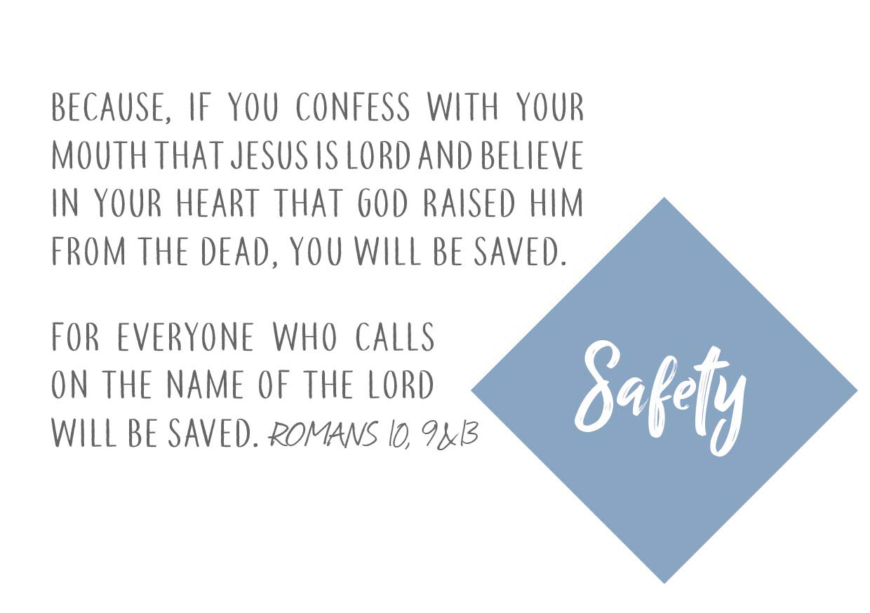 Lettering: “Safety” and the Bible verses Romans 10 verses 9 and 13: “Because, if you confess with your mouth Jesus as Lord and believe in your heart that God raised him from the dead, you will be saved.” and “For everyone who calls on the name of the Lord will be saved.”